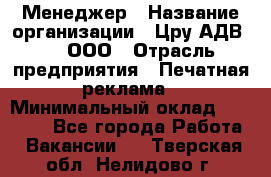 Менеджер › Название организации ­ Цру АДВ777, ООО › Отрасль предприятия ­ Печатная реклама › Минимальный оклад ­ 60 000 - Все города Работа » Вакансии   . Тверская обл.,Нелидово г.